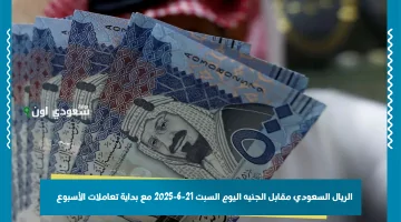 تراجع سعر الريال السعودي مقابل الجنيه المصري مع بداية الأسبوع: نهاية موجة الارتفاع في السوق السوداء والبنوك