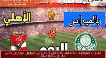 تعرّف على القنوات المجانية لمشاهدة مباراة الأهلي ضد بالميراس في كأس العالم للأندية 2025 اليوم!
