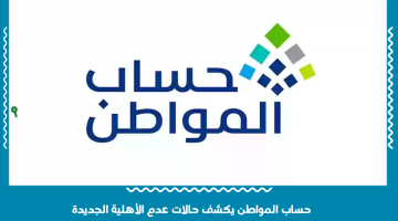 حساب المواطن يعلن عن حالات عدم الأهلية الجديدة: اكتشف الأسباب التي قد تعيق صرف الدعم