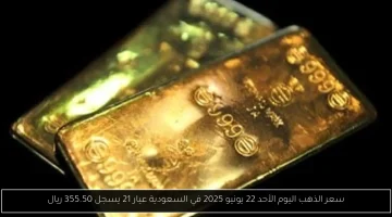 سعر الذهب عيار 21 يسجل 355.50 ريال في السعودية اليوم الأحد 22 يونيو 2025