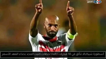 أسطورة شيكابالا: 10 مباريات خالدة رسمت المجد بحذاء الفهد الأسمر