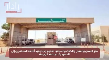 تعميم جديد يفرض قيودًا على أمتعة المسافرين إلى السعودية: منع السمن والعسل والكعك والسجائر عبر منفذ الوديعة